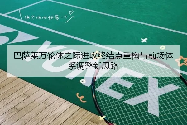巴萨莱万轮休之际进攻终结点重构与前场体系调整新思路