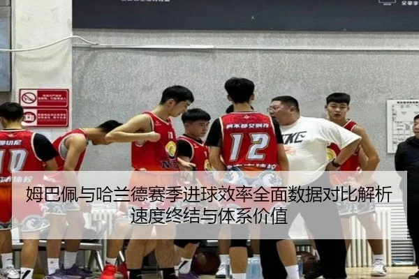 姆巴佩与哈兰德赛季进球效率全面数据对比解析速度终结与体系价值